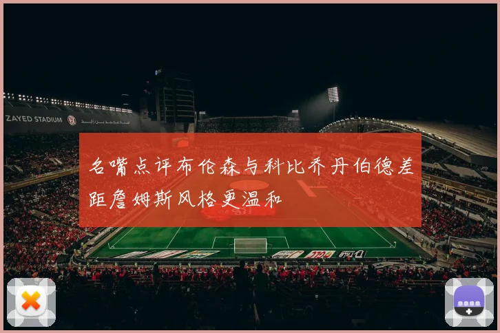 名嘴点评布伦森与科比乔丹伯德差距詹姆斯风格更温和