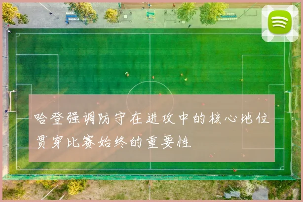 哈登强调防守在进攻中的核心地位贯穿比赛始终的重要性