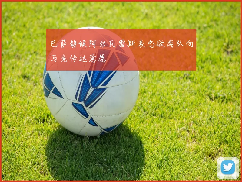 巴萨静候阿尔瓦雷斯表态欲离队向马竞传达意愿
