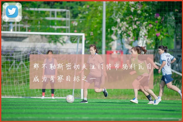 那不勒斯密切关注门将市场科瓦日成为考察目标之一