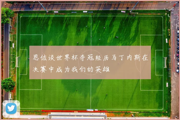 恩佐谈世界杯夺冠经历马丁内斯在决赛中成为我们的英雄