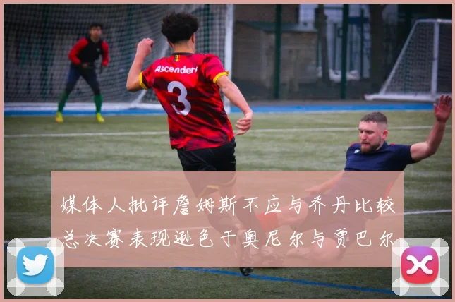 媒体人批评詹姆斯不应与乔丹比较总决赛表现逊色于奥尼尔与贾巴尔