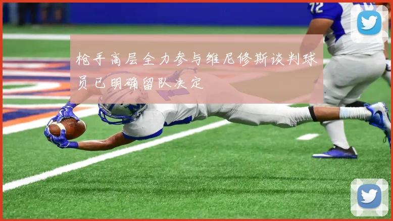 枪手高层全力参与维尼修斯谈判球员已明确留队决定