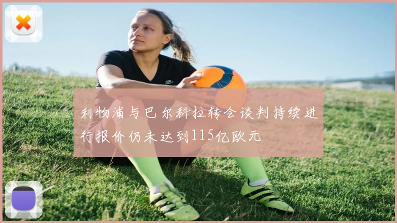 利物浦与巴尔科拉转会谈判持续进行报价仍未达到115亿欧元