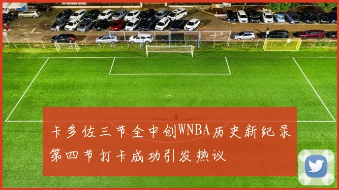 卡多佐三节全中创WNBA历史新纪录第四节打卡成功引发热议